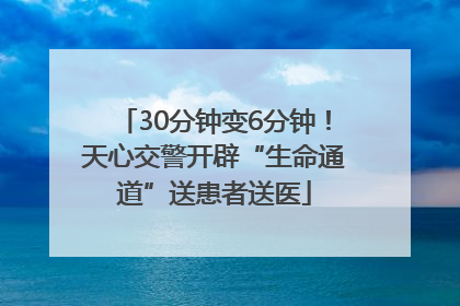 30分钟变6分钟！天心交警开辟“生命通道”送患者送医