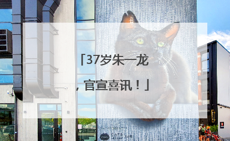 37岁朱一龙，官宣喜讯！