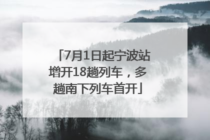 7月1日起宁波站增开18趟列车，多趟南下列车首开