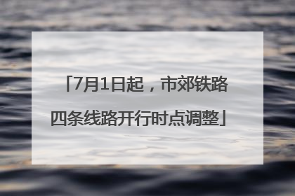 7月1日起，市郊铁路四条线路开行时点调整