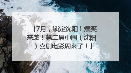 7月，锁定沈阳！爆笑来袭！第二届中国（沈阳）喜剧电影周来了！