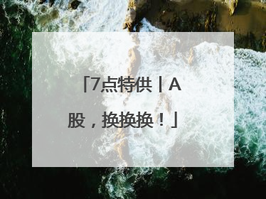 7点特供丨A股，换换换！