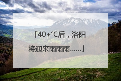 40+℃后，洛阳将迎来雨雨雨……