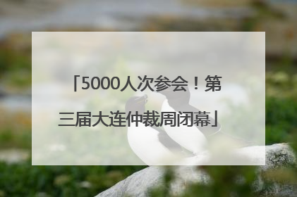 5000人次参会！第三届大连仲裁周闭幕