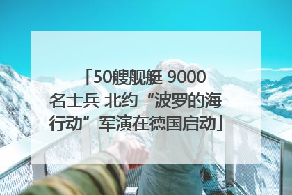50艘舰艇 9000名士兵 北约“波罗的海行动”军演在德国启动