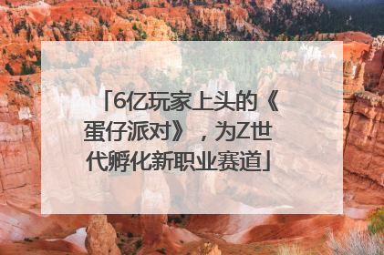 6亿玩家上头的《蛋仔派对》，为Z世代孵化新职业赛道