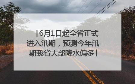 6月1日起全省正式进入汛期，预测今年汛期我省大部降水偏多