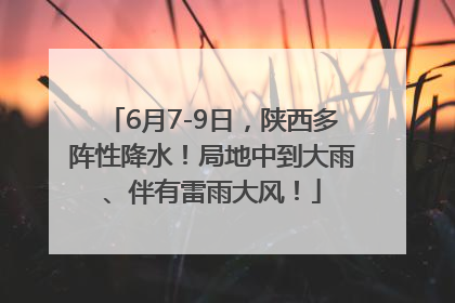 6月7-9日，陕西多阵性降水！局地中到大雨、伴有雷雨大风！