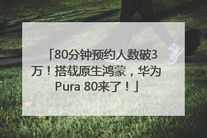 80分钟预约人数破3万！搭载原生鸿蒙，华为Pura 80来了！