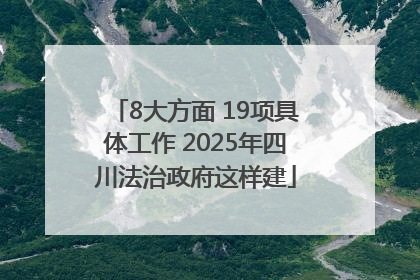 8大方面 19项具体工作 2025年四川法治政府这样建