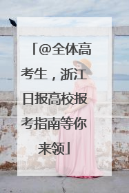 @全体高考生，浙江日报高校报考指南等你来领