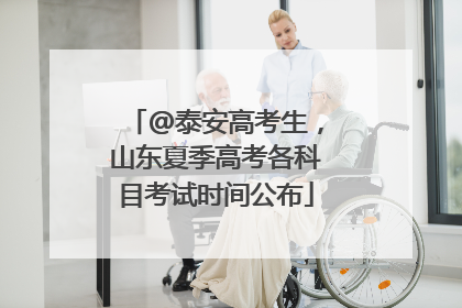 @泰安高考生，山东夏季高考各科目考试时间公布
