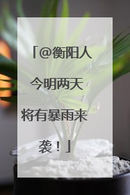 @衡阳人 今明两天将有暴雨来袭！