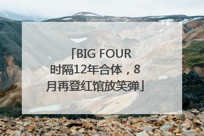 BIG FOUR时隔12年合体，8月再登红馆放笑弹