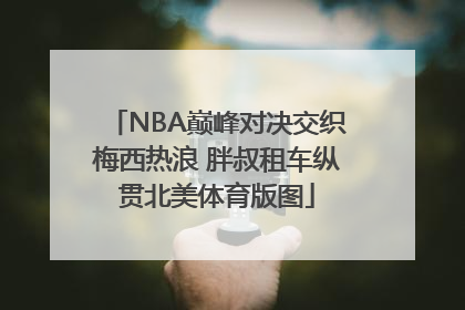 NBA巅峰对决交织梅西热浪 胖叔租车纵贯北美体育版图