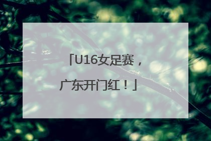 U16女足赛，广东开门红！
