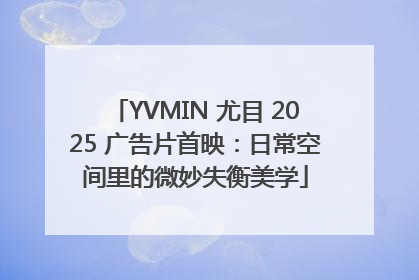 YVMIN 尤目 2025 广告片首映：日常空间里的微妙失衡美学